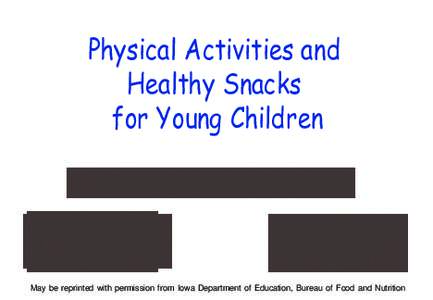 Physical Activities and Healthy Snacks for Young Children May be reprinted with permission from Iowa Department of Education, Bureau of Food and Nutrition