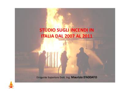 STUDIO SUGLI INCENDI IN ITALIA DAL 2007 AL 2011 Dirigente Superiore Dott. Ing. Maurizio D’ADDATO  La ricerca sviluppata ha preso in esame tutte le segnalazioni pervenute al Centro