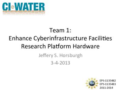 Team	
  1:	
  	
  	
   Enhance	
  Cyberinfrastructure	
  Facili7es	
  	
  	
   Research	
  Pla:orm	
  Hardware	
   Jeﬀery	
  S.	
  Horsburgh	
   3-­‐4-­‐2013	
   EPS-­‐	
  