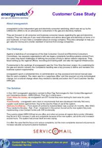 Customer Case Study About energywatch energywatch is the independent gas and electricity consumer watchdog, which was set up by the Utilities Act[removed]to be an advocate for consumers in the gas and electricity markets.