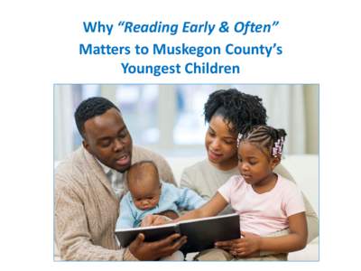 Why “Reading Early & Often” Matters to Muskegon County’s Youngest Children Why Reading Early Matters “The early years set the stage for later