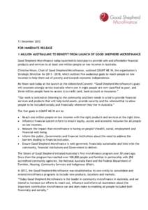 11 December[removed]FOR IMMEDIATE RELEASE 1 MILLION AUSTRALIANS TO BENEFIT FROM LAUNCH OF GOOD SHEPHERD MICROFINANCE Good Shepherd Microfinance today launched its bold plan to provide safe and affordable financial products