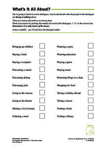 What’s It All About? You’re going to listen to twelve dialogues. Listen and decide what the people in the dialogues are doing or talking about. There are twenty alternatives to choose from. Mark your answer by puttin