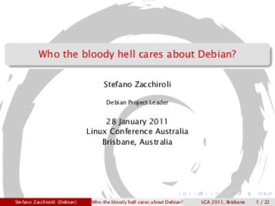 Who the bloody hell cares about Debian? Stefano Zacchiroli Debian Project Leader 28 January 2011 Linux Conference Australia