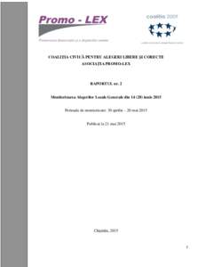 COALIŢIA CIVICĂ PENTRU ALEGERI LIBERE ŞI CORECTE ASOCIAŢIA PROMO-LEX RAPORTUL nr. 2 Monitorizarea Alegerilor Locale Generale diniunie 2015 Perioada de monitorizare: 30 aprilie – 20 mai 2015