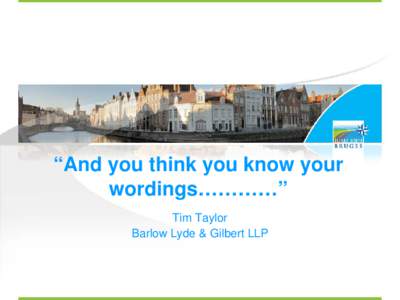 “And you think you know your wordings…………” Tim Taylor Barlow Lyde & Gilbert LLP  A Few Questions?