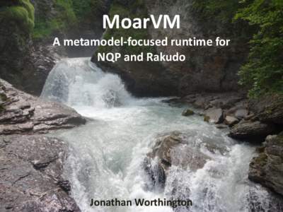 MoarVM A metamodel-focused runtime for NQP and Rakudo Jonathan Worthington