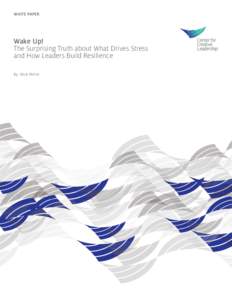 WHITE PAPER  Wake Up! The Surprising Truth about What Drives Stress and How Leaders Build Resilience By: Nick Petrie