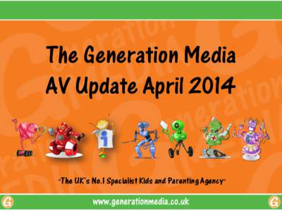 The Generation Media AV Update April 2014 “The UK’s No.1 Specialist Kids and Parenting Agency”  UK AV Update