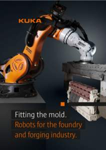 Fitting the mold. Robots for the foundry and forging industry. KUKA robots for the foundr y and forging industr y