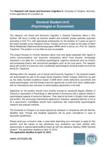 The Research unit Social and Economic Cognition II, University of Cologne, Germany, invites applications for a position as Doctoral Student (m/f) (Psychologist or Economist) The research unit Social and Economic Cognitio