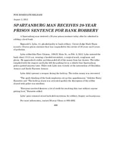 FOR IMMEDIATE RELEASE August 2, 2012 SPARTANBURG MAN RECEIVES 20-YEAR PRISON SENTENCE FOR BANK ROBBERY A Spartanburg man received a 20-year prison sentence today after he admitted to