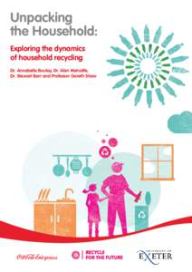 Unpacking the Household: Exploring the dynamics of household recycling Dr. Annabelle Boulay, Dr. Alan Metcalfe, Dr. Stewart Barr and Professor Gareth Shaw