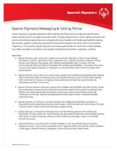 Special Olympics Messaging & Talking Points Special Olympics is a global organization that unleashes the human spirit through the transformative power and joy of sport, everyday around the world. Through programming in s
