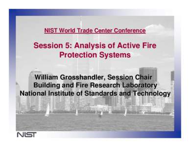 NIST World Trade Center Conference  Session 5: Analysis of Active Fire Protection Systems William Grosshandler, Session Chair Building and Fire Research Laboratory