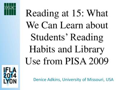 Reading at 15: What We Can Learn about Students’ Reading Habits and Library Use from PISA 2009 Denice Adkins, University of Missouri, USA