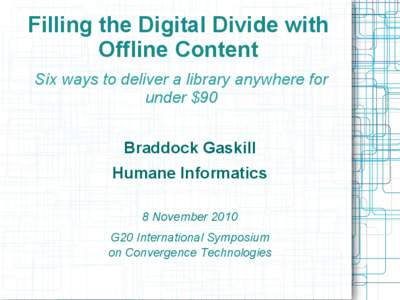 Filling the Digital Divide with Offline Content Six ways to deliver a library anywhere for under $90 Braddock Gaskill Humane Informatics