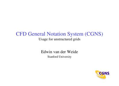 CFD General Notation System (CGNS) Usage for unstructured grids Edwin van der Weide Stanford University