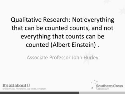 Qualitative Research: Not everything that can be counted counts, and not everything that counts can be counted (Albert Einstein) . Associate Professor John Hurley