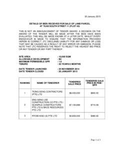 20 January 2015 DETAILS OF BIDS RECEIVED FOR SALE OF LAND PARCEL AT TUAS SOUTH STREET 11 (PLOT 40) THIS IS NOT AN ANNOUNCEMENT OF TENDER AWARD. A DECISION ON THE AWARD OF THE TENDER WILL BE MADE AFTER THE BIDS HAVE BEEN 