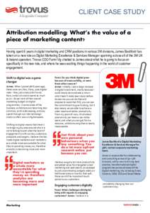 CLIENT CASE STUDY Attribution modelling: What’s the value of a piece of marketing content? Having spent 6 years in digital marketing and CRM positions in various 3M divisions, James Bashford has taken on a new role as 