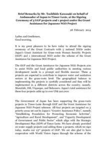 Brief Remarks by Mr. Toshihide Kawasaki on behalf of Ambassador of Japan to Timor-Leste, at the Signing Ceremony of 3 GGP projects and 1 project under the Grant Assistance for Japanese NGO Project 28 February 2014 Ladies