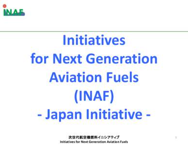 Initiatives  for Next Generation  Aviation Fuels (INAF) ‐ Japan Initiative ‐ 次世代航空機燃料イニシアティブ