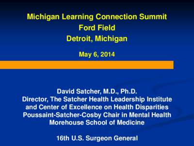 Michigan Learning Connection Summit Ford Field Detroit, Michigan May 6, 2014  David Satcher, M.D., Ph.D.