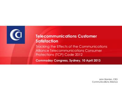 Telecommunications Customer Satisfaction Tracking the Effects of the Communications Alliance Telecommunications Consumer Protections (TCP) Code 2012 Commsday Congress, Sydney, 10 April 2013