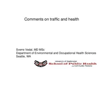 Comments on traffic and health  Sverre Vedal, MD MSc Department of Environmental and Occupational Health Sciences Seattle, WA