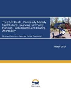 The Short Guide - Community Amenity Contributions: Balancing Community Planning, Public Benefits and Housing Affordability Ministry of Community, Sport and Cultural Development