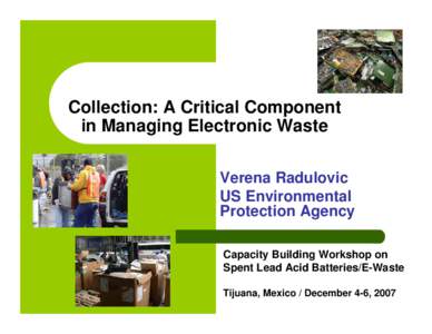 Collection: A Critical Component in Managing Electronic Waste Verena Radulovic US Environmental Protection Agency Capacity Building Workshop on