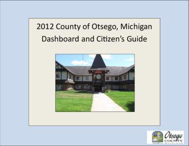 2012 County of Otsego, Michigan   Dashboard and Ci zen’s Guide  Table of Contents  County Dashboard ...........................................................................................................