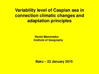 Variability level of Caspian sea in connection climatic changes and adaptation principles Ramiz Mammadov Institute of Geography