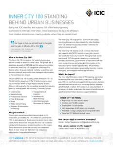 INNER CITY 100 STANDING BEHIND URBAN BUSINESSES Every year, ICIC identifies and supports 100 of the fastest-growing businesses in America’s inner cities. These businesses, led by some of today’s most creative entrepr