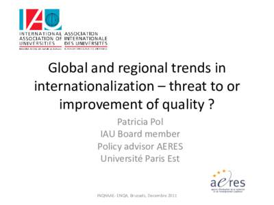 Global and regional trends in internationalization – threat to or improvement of quality ? Patricia Pol IAU Board member Policy advisor AERES