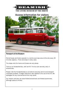 Access information for visitors  Transport at the Museum Period buses and trams operate in a continuous loop around the site every 20 minutes (approx.). There are stops in every area. The steps onto the trams and buses a