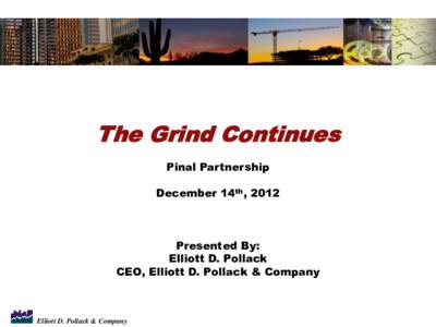 The Grind Continues Pinal Partnership December 14th, 2012 Presented By: Elliott D. Pollack