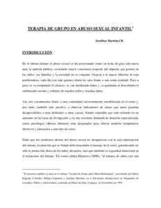 TERAPIA DE GRUPO EN ABUSO SEXUAL INFANTIL1 Josefina Martínez B. INTRODUCCIÓN En el último tiempo el abuso sexual se ha posicionado como un tema de gran relevancia para la opinión pública, existiendo mayor conciencia