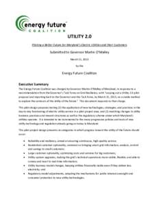 UTILITY 2.0 Piloting a Better Future for Maryland’s Electric Utilities and their Customers Submitted to Governor Martin O’Malley March 15, 2013 by the