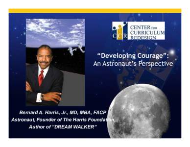“Developing Courage”: An Astronaut’s Perspective Bernard A. Harris, Jr., MD, MBA, FACP Astronaut, Founder of The Harris Foundation Author of “DREAM WALKER”
