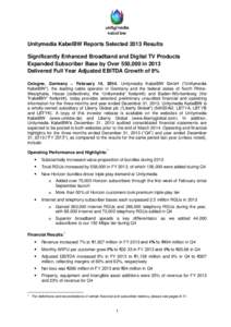 Unitymedia KabelBW Reports Selected 2013 Results Significantly Enhanced Broadband and Digital TV Products Expanded Subscriber Base by Over 550,000 in 2013 Delivered Full Year Adjusted EBITDA Growth of 9% Cologne, Germany