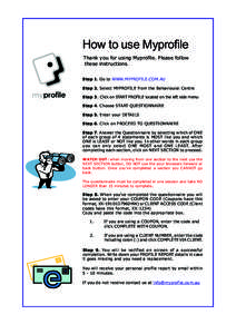 How to use Myprofile Thank you for using Myprofile. Please follow these instructions. Step 1. Go to WWW.MYPROFILE.COM.AU Step 2. Select MYPROFILE from the Behavioural Centre Step 3. Click on START PROFILE located on the 