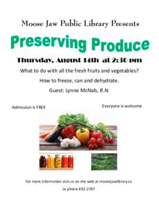 Moose Jaw Public Library Presents  Thursday, August 14th at 2:30 pm What to do with all the fresh fruits and vegetables? How to freeze, can and dehydrate. Guest: Lynne McNab, R.N.