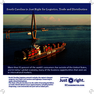 South Carolina is Just Right for Logistics, Trade and Distribution  More than 95 percent of the world’s consumers live outside of the United States, and in today’s global economy, many of the business opportunities t