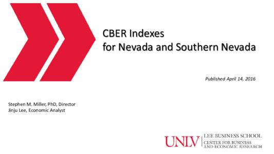 CBER Indexes for Nevada and Southern Nevada Published April 14, 2016 Stephen M. Miller, PhD, Director Jinju Lee, Economic Analyst