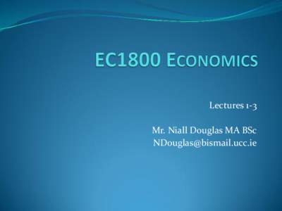 Lectures 1-3 Mr. Niall Douglas MA BSc  Welcome to EC1800  After the completion of this course, you should
