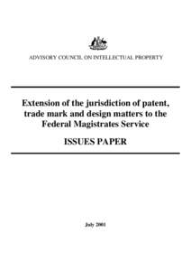 ADVISORY COUNCIL ON INTELLECTUAL PROPERTY  Extension of the jurisdiction of patent, trade mark and design matters to the Federal Magistrates Service ISSUES PAPER