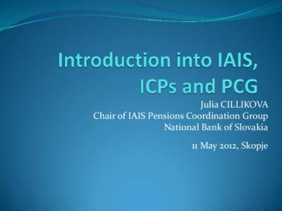 Julia CILLIKOVA Chair of IAIS Pensions Coordination Group National Bank of Slovakia 11 May 2012, Skopje  standard setting