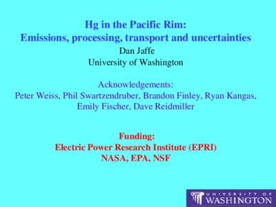 Hg in the Pacific Rim: Emissions, processing, transport and uncertainties Dan Jaffe University of Washington Acknowledgements: Peter Weiss, Phil Swartzendruber, Brandon Finley, Ryan Kangas,